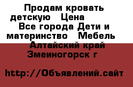 Продам кровать детскую › Цена ­ 2 000 - Все города Дети и материнство » Мебель   . Алтайский край,Змеиногорск г.